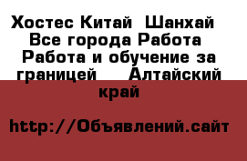 Хостес Китай (Шанхай) - Все города Работа » Работа и обучение за границей   . Алтайский край